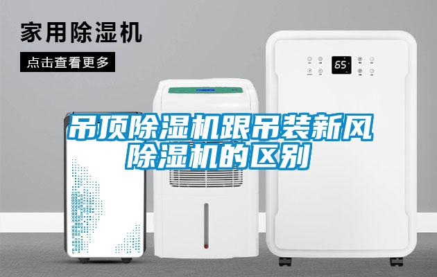 吊頂除濕機跟吊裝新風除濕機的區別