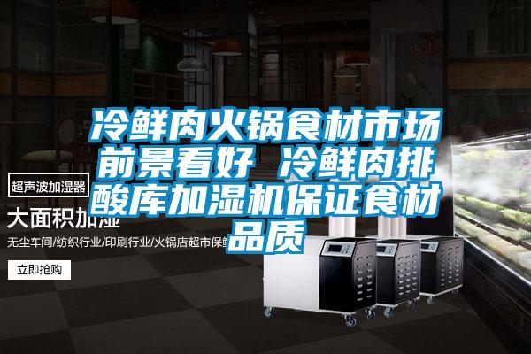 冷鮮肉火鍋食材市場前景看好 冷鮮肉排酸庫加濕機保證食材品質