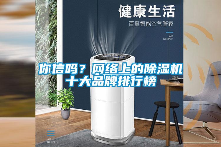 你信嗎？網(wǎng)絡(luò)上的除濕機(jī)十大品牌排行榜