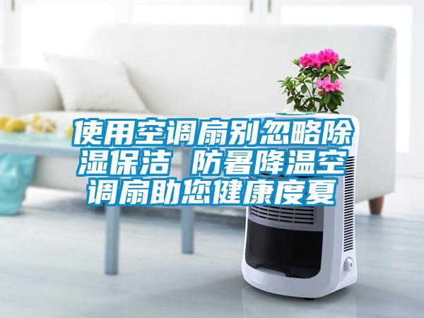使用空調扇別忽略除濕保潔 防暑降溫空調扇助您健康度夏