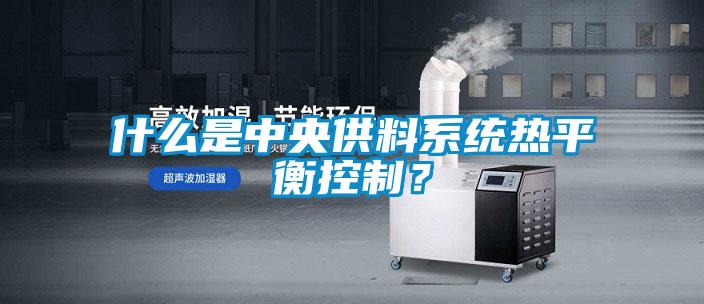 什么是中央供料系統(tǒng)熱平衡控制？