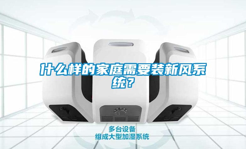 什么樣的家庭需要裝新風(fēng)系統(tǒng)？
