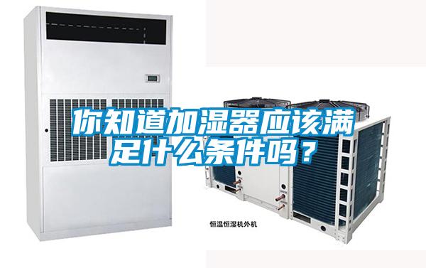 你知道加濕器應該滿足什么條件嗎？