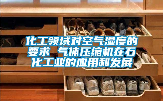 化工領域對空氣濕度的要求 氣體壓縮機在石化工業的應用和發展