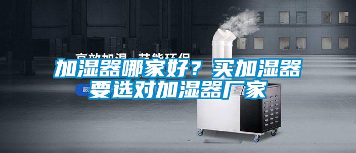 加濕器哪家好？買加濕器要選對加濕器廠家