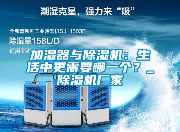 加濕器與除濕機(jī)：生活中更需要哪一個(gè)？_除濕機(jī)廠家