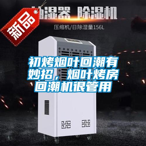 初烤煙葉回潮有妙招，煙葉烤房回潮機很管用