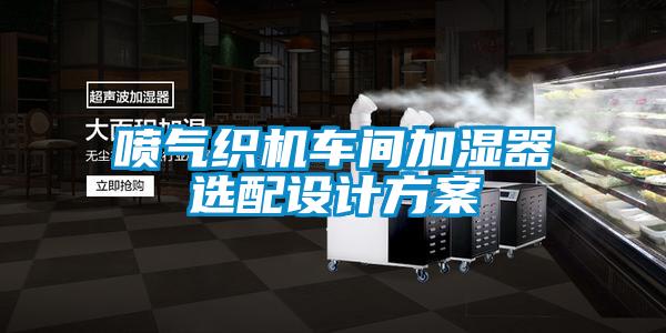 噴氣織機(jī)車間加濕器選配設(shè)計(jì)方案