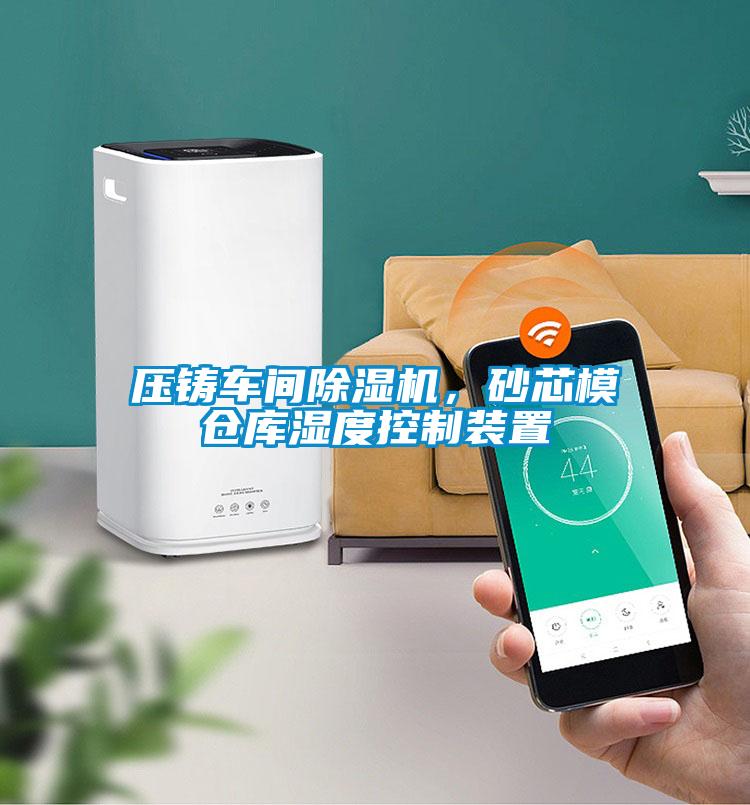壓鑄車間除濕機，砂芯模倉庫濕度控制裝置
