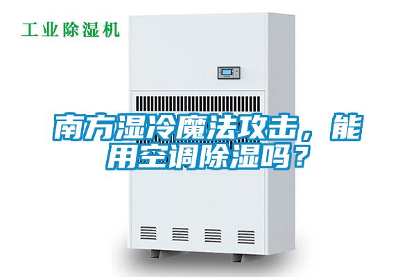 南方濕冷魔法攻擊，能用空調(diào)除濕嗎？