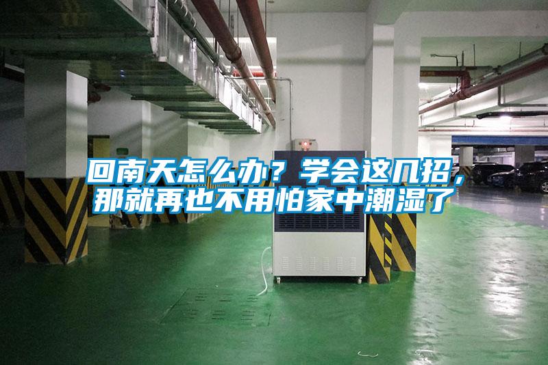 回南天怎么辦？學(xué)會(huì)這幾招，那就再也不用怕家中潮濕了