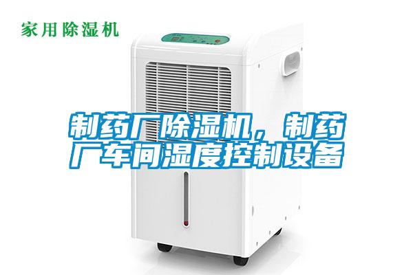 制藥廠除濕機，制藥廠車間濕度控制設備