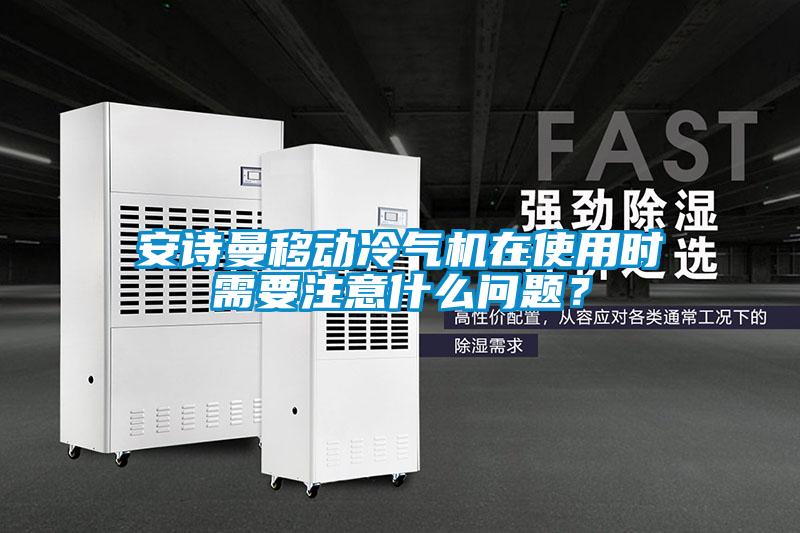 安詩曼移動冷氣機在使用時需要注意什么問題？