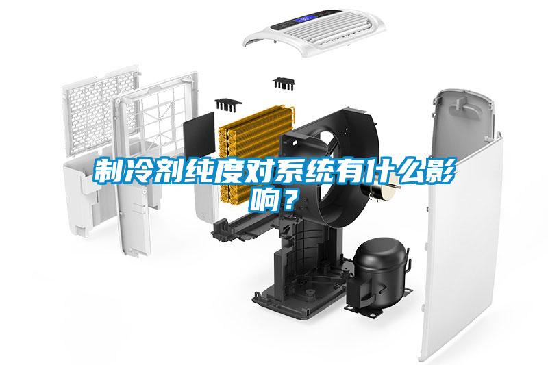 制冷劑純度對(duì)系統(tǒng)有什么影響？