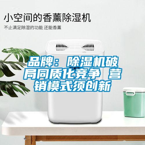 品牌：除濕機破局同質(zhì)化競爭 營銷模式須創(chuàng)新