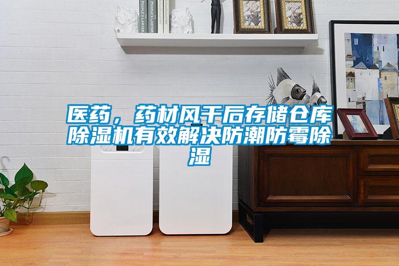 醫藥，藥材風干后存儲倉庫除濕機有效解決防潮防霉除濕