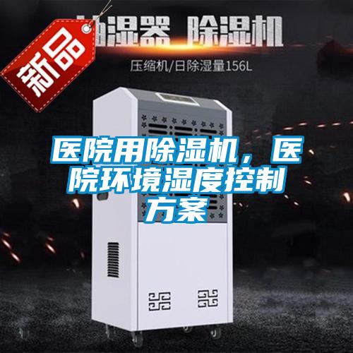 醫院用除濕機，醫院環境濕度控制方案