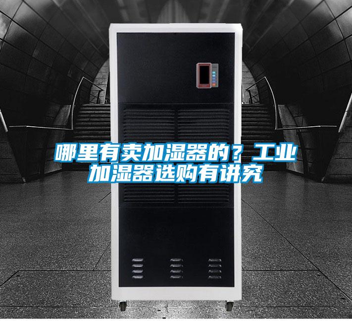 哪里有賣加濕器的？工業加濕器選購有講究