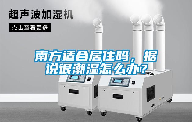 南方適合居住嗎，據說很潮濕怎么辦？