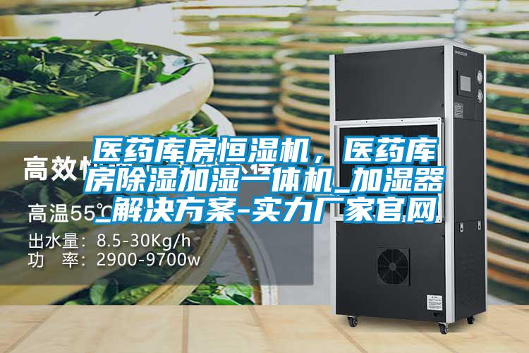 醫(yī)藥庫房恒濕機(jī)，醫(yī)藥庫房除濕加濕一體機(jī)_加濕器_解決方案-實(shí)力廠家官網(wǎng)