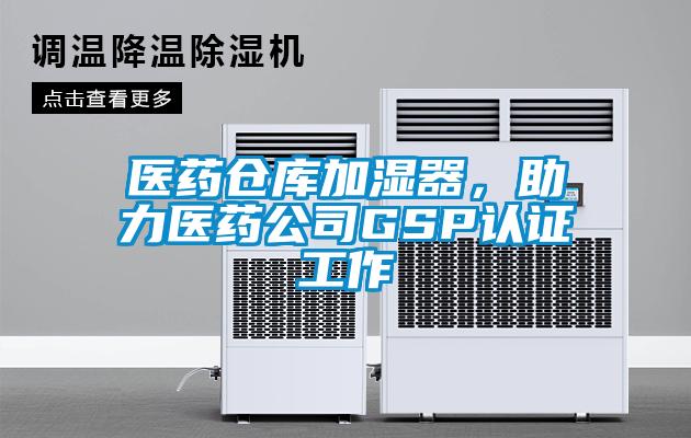 醫(yī)藥倉庫加濕器，助力醫(yī)藥公司GSP認證工作