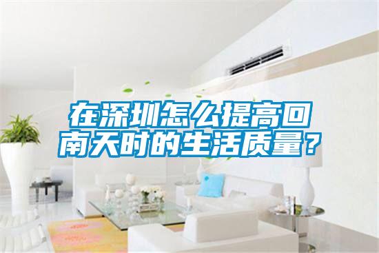 在深圳怎么提高回南天時的生活質(zhì)量？