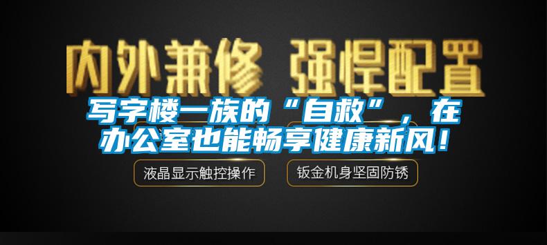 寫字樓一族的“自救”，在辦公室也能暢享健康新風(fēng)！