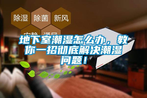 地下室潮濕怎么辦，教你一招徹底解決潮濕問題！