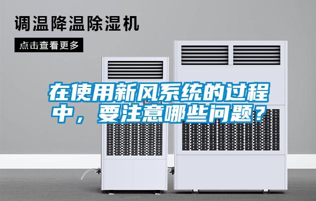 在使用新風系統的過程中，要注意哪些問題？
