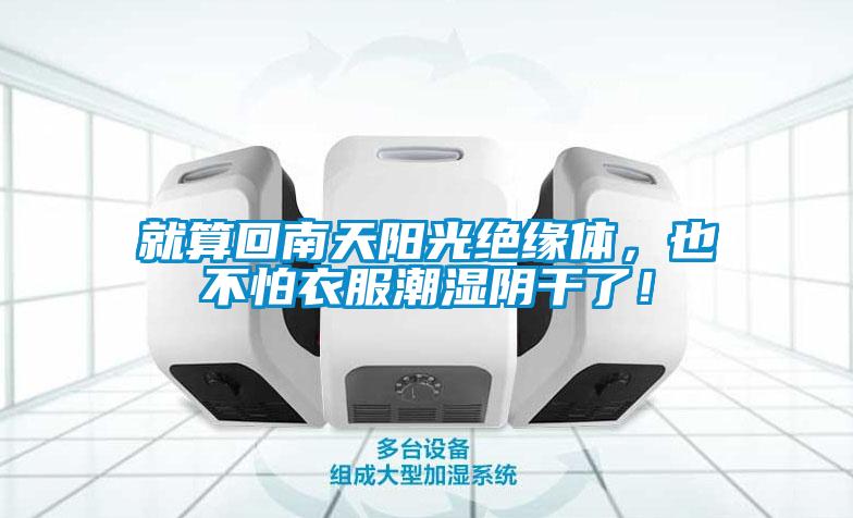 就算回南天陽光絕緣體，也不怕衣服潮濕陰干了！
