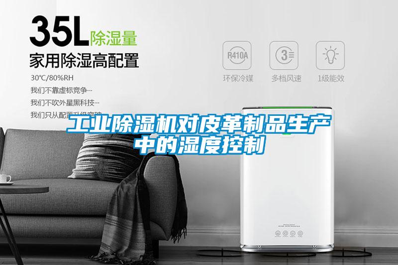 工業除濕機對皮革制品生產中的濕度控制
