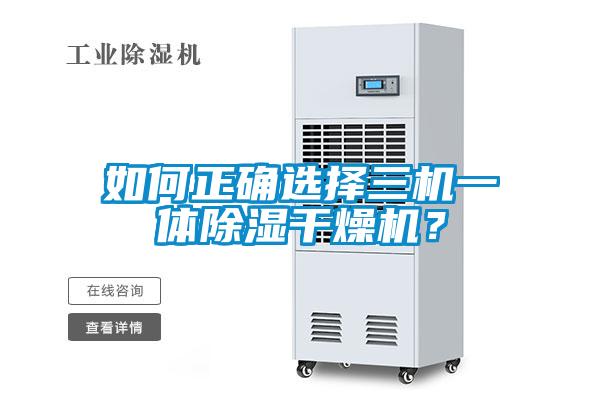 如何正確選擇三機一體除濕干燥機？