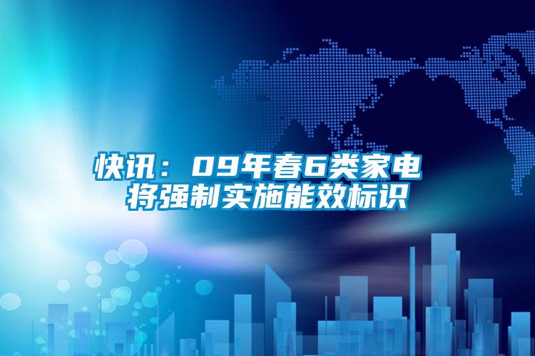快訊：09年春6類家電 將強制實施能效標識