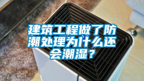 建筑工程做了防潮處理為什么還會潮濕？
