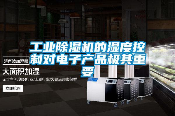 工業(yè)除濕機(jī)的濕度控制對(duì)電子產(chǎn)品極其重要