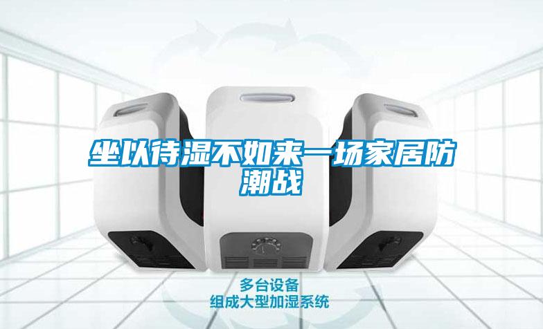 坐以待濕不如來一場家居防潮戰