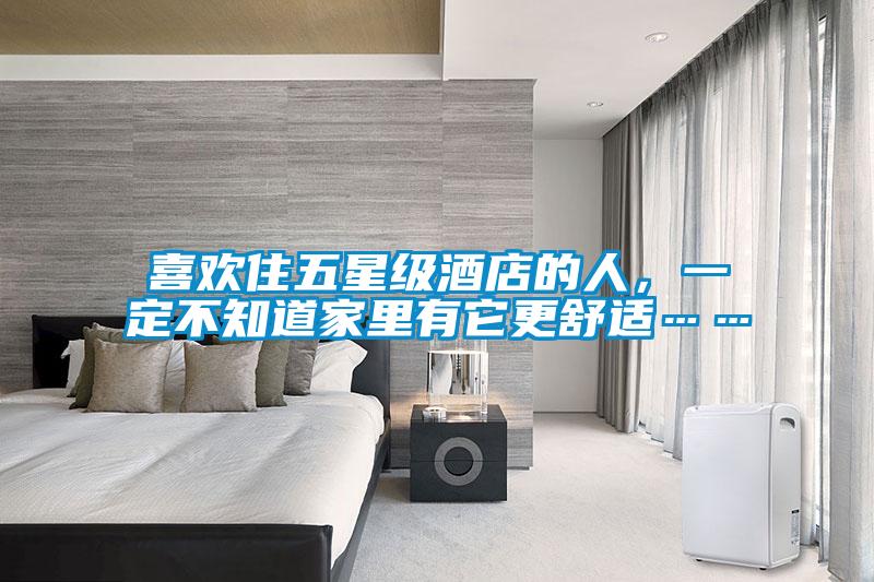 喜歡住五星級酒店的人，一定不知道家里有它更舒適……