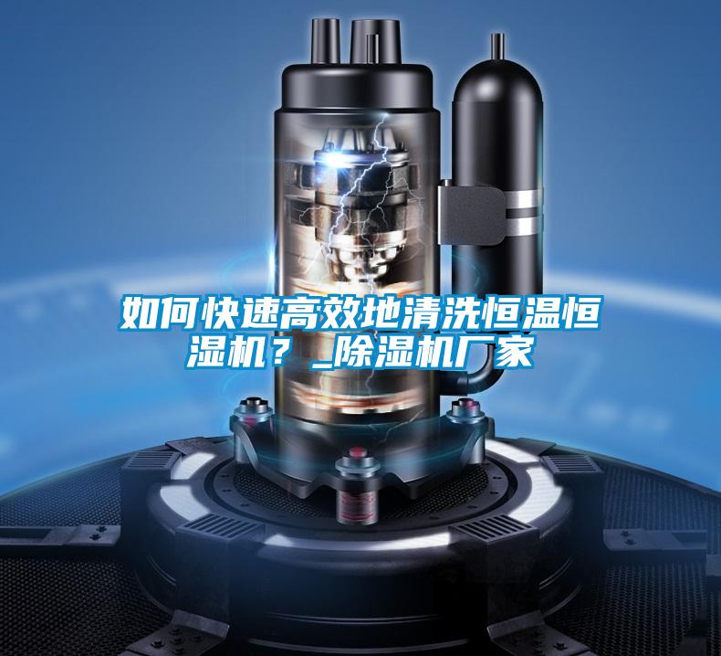 如何快速高效地清洗恒溫恒濕機？_除濕機廠家