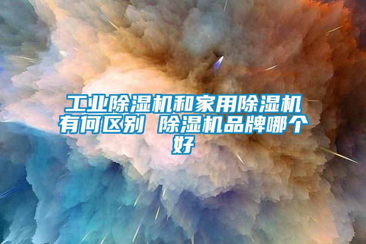 工業除濕機和家用除濕機有何區別 除濕機品牌哪個好
