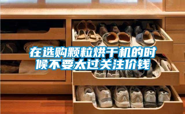 在選購顆粒烘干機的時候不要太過關注價錢