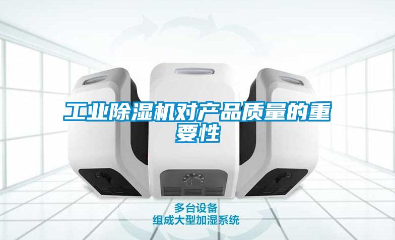 工業除濕機對產品質量的重要性