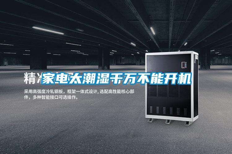 家電太潮濕千萬(wàn)不能開(kāi)機(jī)