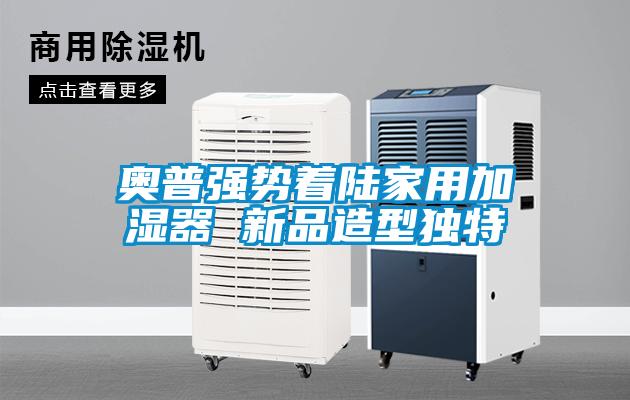 奧普強(qiáng)勢著陸家用加濕器 新品造型獨(dú)特