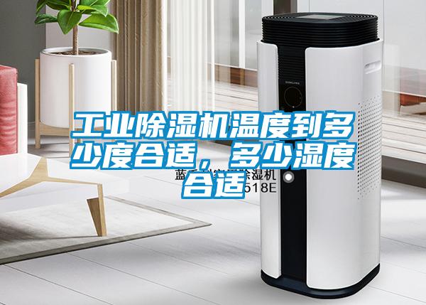 工業除濕機溫度到多少度合適，多少濕度合適