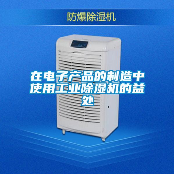 在電子產品的制造中使用工業除濕機的益處