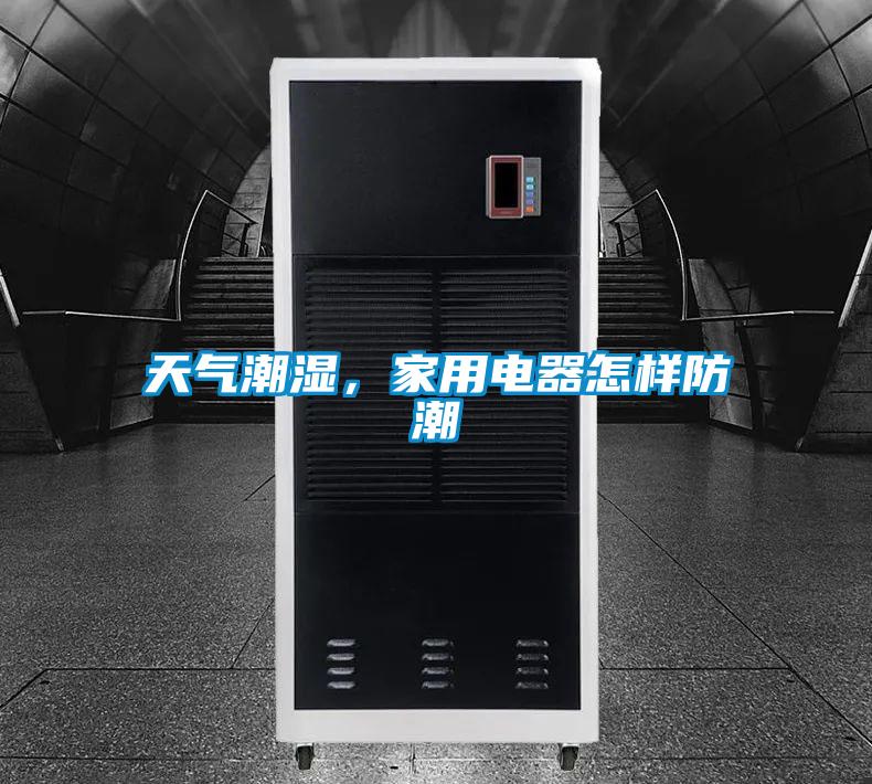 天氣潮濕，家用電器怎樣防潮