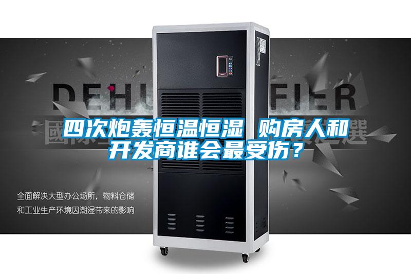 四次炮轟恒溫恒濕 購房人和開發商誰會最受傷？