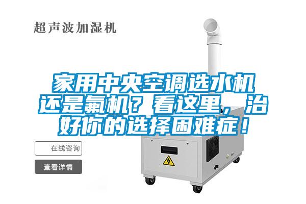 家用中央空調選水機還是氟機？看這里，治好你的選擇困難癥！