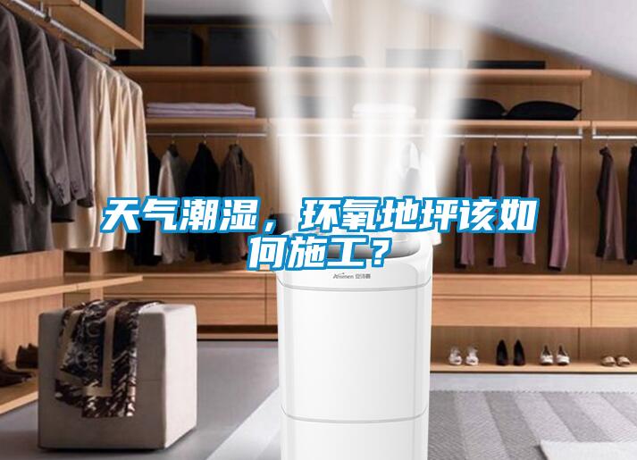 天氣潮濕，環氧地坪該如何施工？