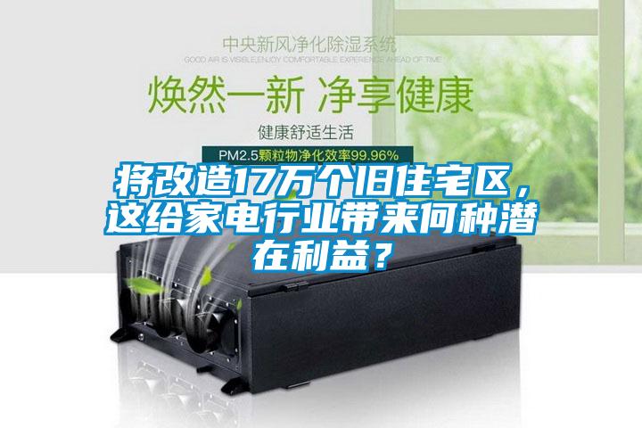 將改造17萬個舊住宅區，這給家電行業帶來何種潛在利益？